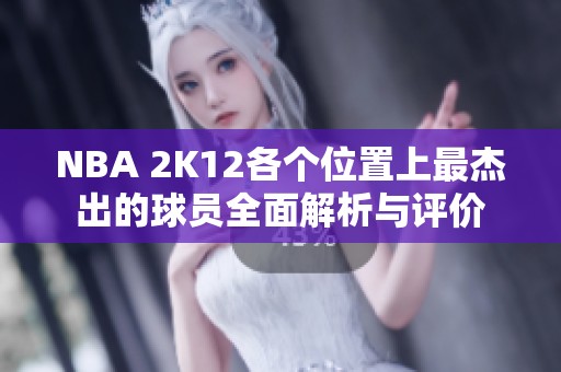 NBA 2K12各个位置上最杰出的球员全面解析与评价