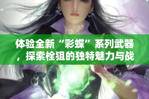 体验全新“彩蝶”系列武器，探索栓狙的独特魅力与战斗乐趣