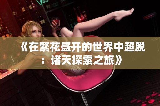 《在繁花盛开的世界中超脱：诸天探索之旅》