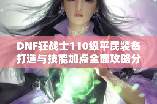 DNF狂战士110级平民装备打造与技能加点全面攻略分析