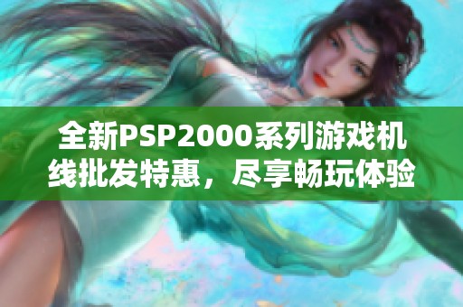 全新PSP2000系列游戏机线批发特惠，尽享畅玩体验