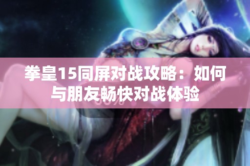 拳皇15同屏对战攻略：如何与朋友畅快对战体验