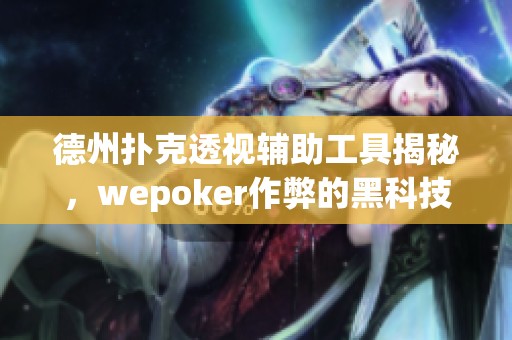 德州扑克透视辅助工具揭秘，wepoker作弊的黑科技探秘