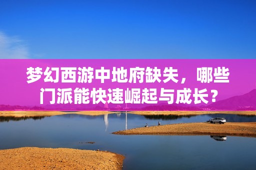 梦幻西游中地府缺失，哪些门派能快速崛起与成长？