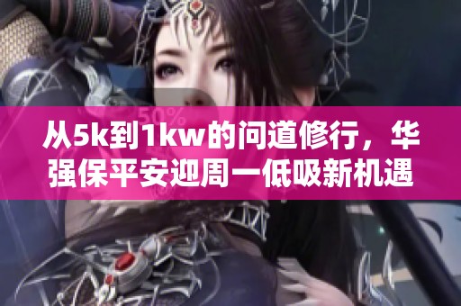 从5k到1kw的问道修行，华强保平安迎周一低吸新机遇