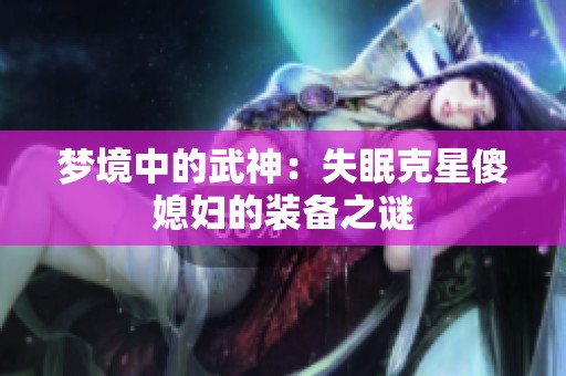 梦境中的武神：失眠克星傻媳妇的装备之谜