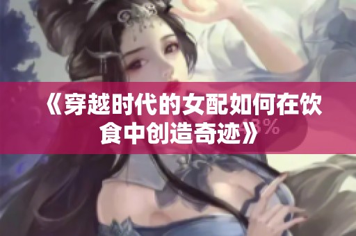 《穿越时代的女配如何在饮食中创造奇迹》