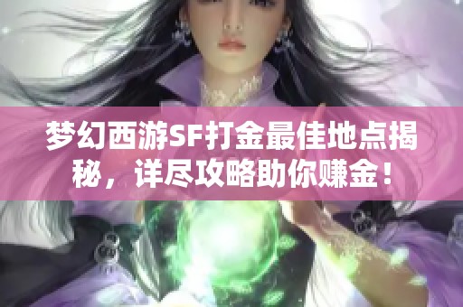 梦幻西游SF打金最佳地点揭秘，详尽攻略助你赚金！