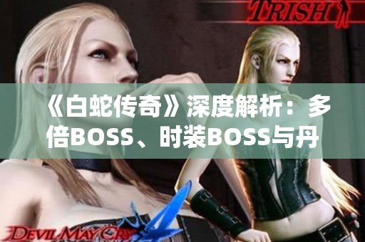 《白蛇传奇》深度解析：多倍BOSS、时装BOSS与丹炉系统全攻略