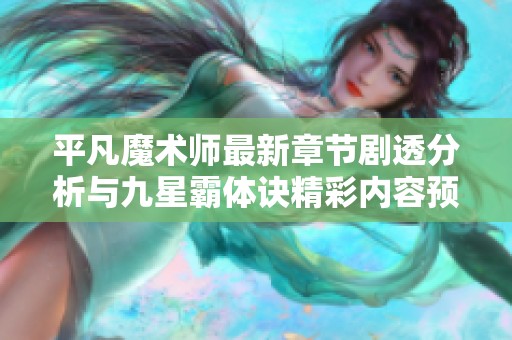 平凡魔术师最新章节剧透分析与九星霸体诀精彩内容预览