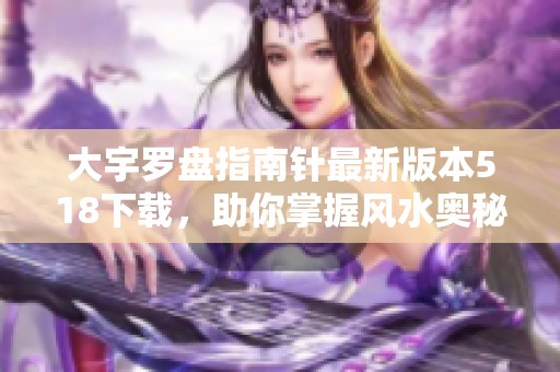 大宇罗盘指南针最新版本518下载，助你掌握风水奥秘