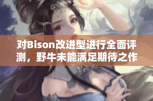 对Bison改进型进行全面评测，野牛未能满足期待之作