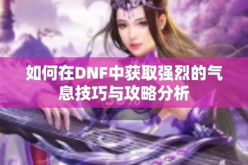 如何在DNF中获取强烈的气息技巧与攻略分析