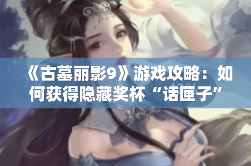 《古墓丽影9》游戏攻略：如何获得隐藏奖杯“话匣子”的详细方法