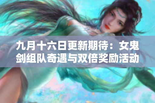 九月十六日更新期待：女鬼剑组队奇遇与双倍奖励活动全揭秘