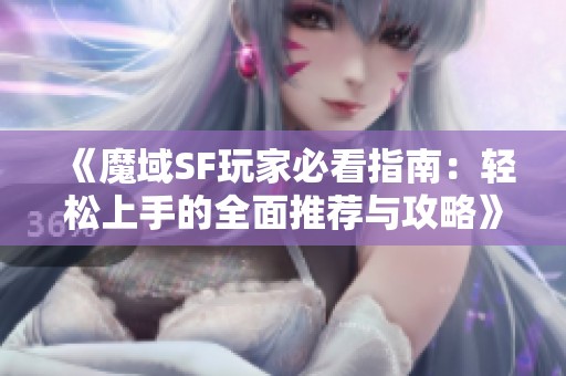 《魔域SF玩家必看指南：轻松上手的全面推荐与攻略》