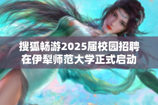 搜狐畅游2025届校园招聘在伊犁师范大学正式启动