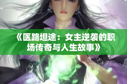 《医路坦途：女主逆袭的职场传奇与人生故事》