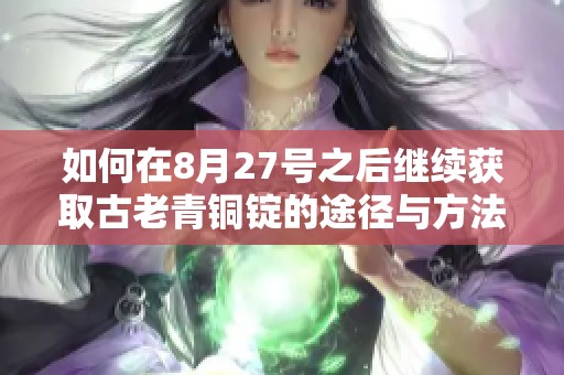 如何在8月27号之后继续获取古老青铜锭的途径与方法