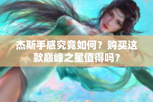 杰斯手感究竟如何？购买这款巅峰之星值得吗？