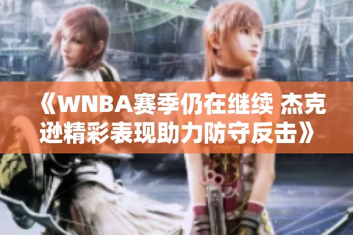 《WNBA赛季仍在继续 杰克逊精彩表现助力防守反击》