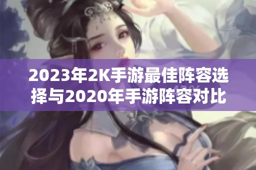 2023年2K手游最佳阵容选择与2020年手游阵容对比分析