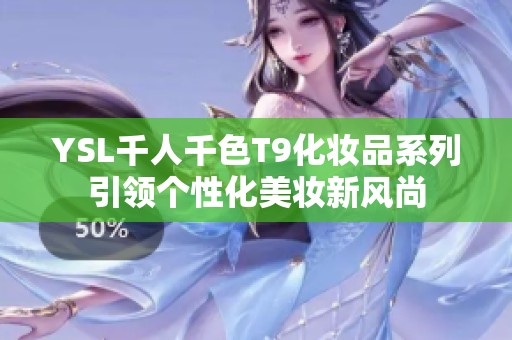 YSL千人千色T9化妆品系列引领个性化美妆新风尚