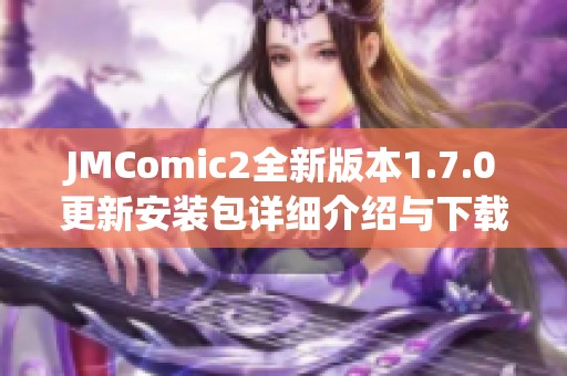 JMComic2全新版本1.7.0更新安装包详细介绍与下载指南