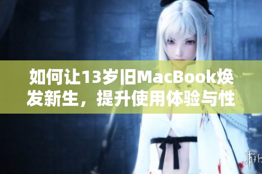 如何让13岁旧MacBook焕发新生，提升使用体验与性能