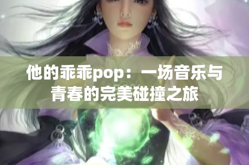 他的乖乖pop：一场音乐与青春的完美碰撞之旅