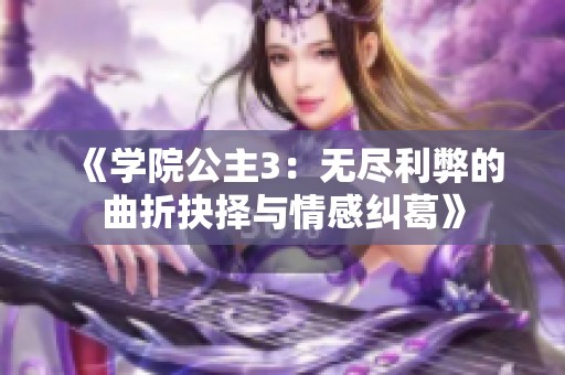 《学院公主3：无尽利弊的曲折抉择与情感纠葛》