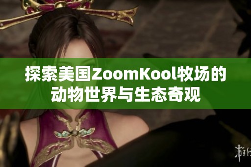 探索美国ZoomKool牧场的动物世界与生态奇观