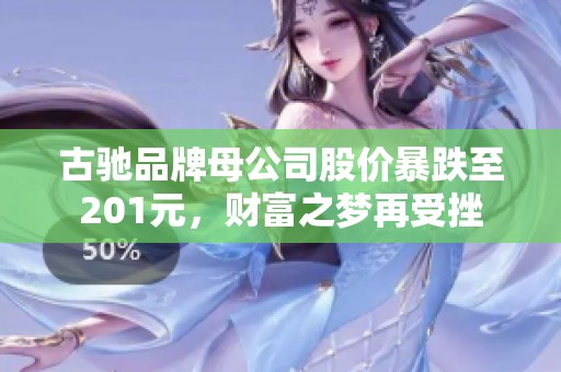 古驰品牌母公司股价暴跌至201元，财富之梦再受挫