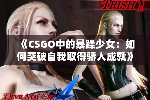 《CSGO中的暴躁少女：如何突破自我取得骄人成就》