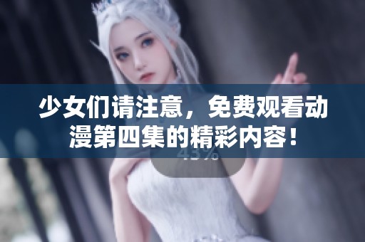 少女们请注意，免费观看动漫第四集的精彩内容！