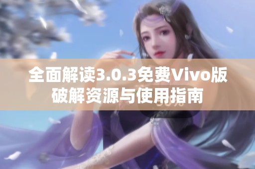 全面解读3.0.3免费Vivo版破解资源与使用指南