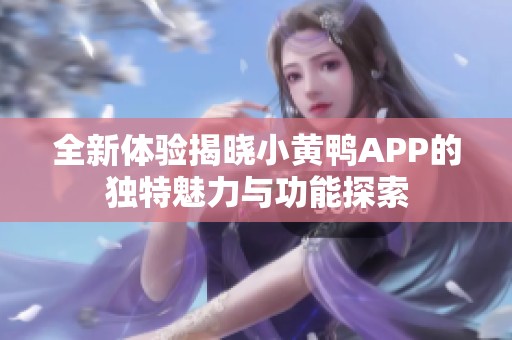 全新体验揭晓小黄鸭APP的独特魅力与功能探索