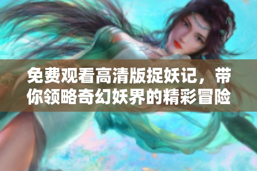 免费观看高清版捉妖记，带你领略奇幻妖界的精彩冒险