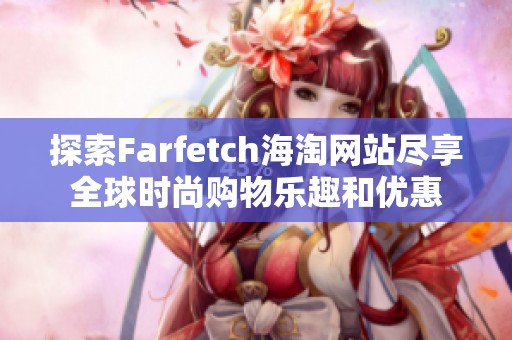 探索Farfetch海淘网站尽享全球时尚购物乐趣和优惠