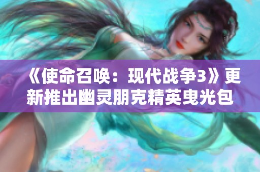 《使命召唤：现代战争3》更新推出幽灵朋克精英曳光包全新内容上线