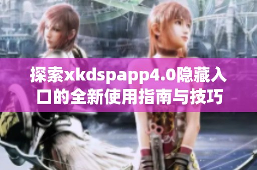 探索xkdspapp4.0隐藏入口的全新使用指南与技巧