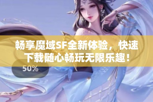 畅享魔域SF全新体验，快速下载随心畅玩无限乐趣！