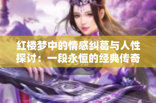 红楼梦中的情感纠葛与人性探讨：一段永恒的经典传奇