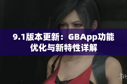 9.1版本更新：GBApp功能优化与新特性详解