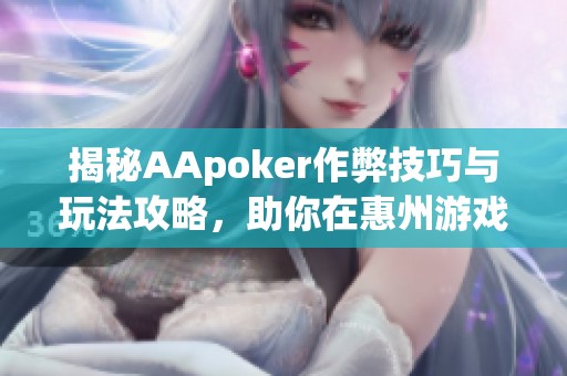 揭秘AApoker作弊技巧与玩法攻略，助你在惠州游戏中脱颖而出