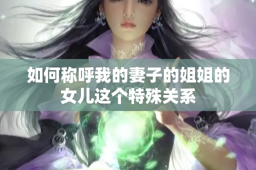 如何称呼我的妻子的姐姐的女儿这个特殊关系