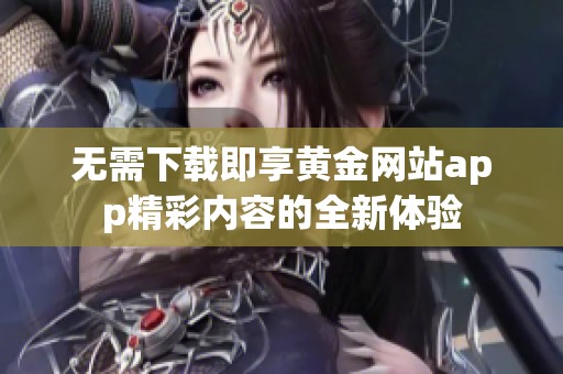 无需下载即享黄金网站app精彩内容的全新体验