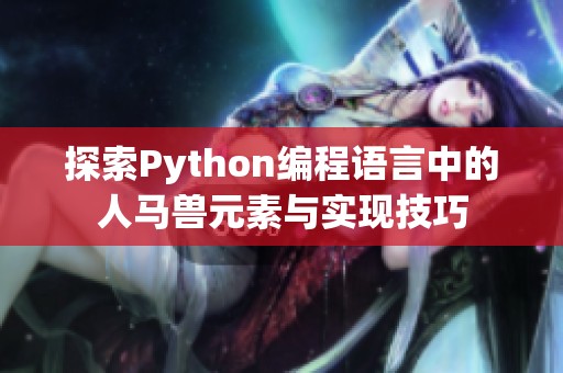 探索Python编程语言中的人马兽元素与实现技巧