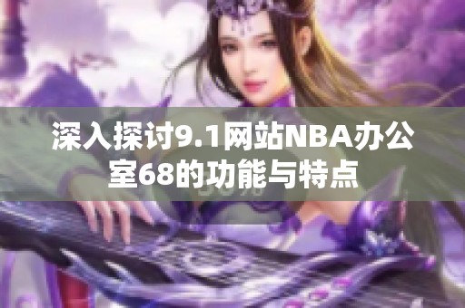 深入探讨9.1网站NBA办公室68的功能与特点