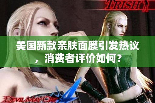 美国新款亲肤面膜引发热议，消费者评价如何？